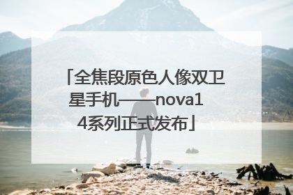 全焦段原色人像双卫星手机——nova14系列正式发布