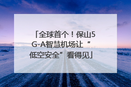 全球首个！保山5G-A智慧机场让“低空安全”看得见