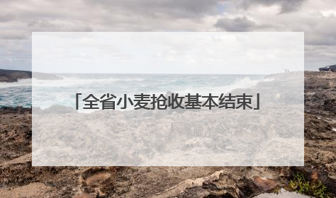 全省小麦抢收基本结束