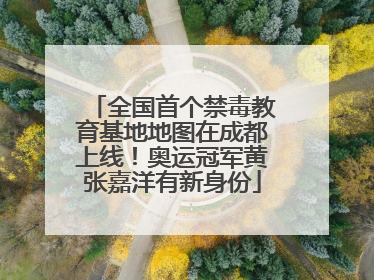 全国首个禁毒教育基地地图在成都上线！奥运冠军黄张嘉洋有新身份