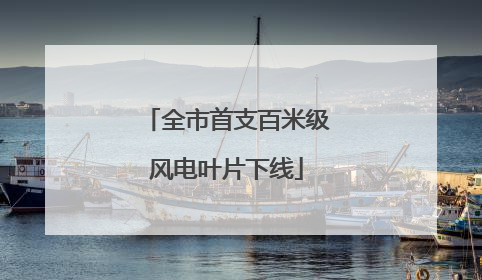 全市首支百米级风电叶片下线