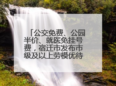 公交免费、公园半价、就医免挂号费，宿迁市发布市级及以上劳模优待服务清单