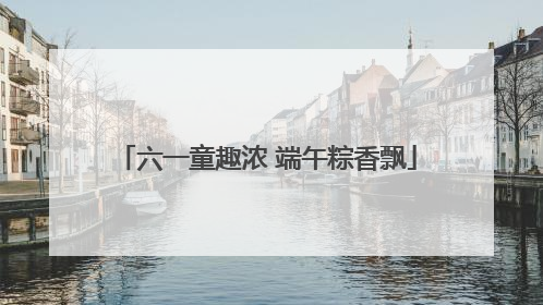 六一童趣浓 端午粽香飘