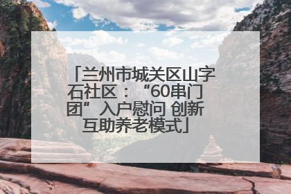 兰州市城关区山字石社区：“60串门团”入户慰问 创新互助养老模式