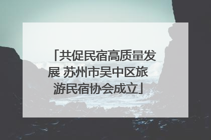共促民宿高质量发展 苏州市吴中区旅游民宿协会成立