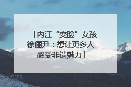 内江“变脸”女孩徐俪尹：想让更多人感受非遗魅力