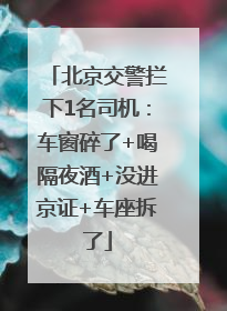 北京交警拦下1名司机：车窗碎了+喝隔夜酒+没进京证+车座拆了