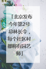 北京发布今年第2号总林长令，每个社区村都将有园艺师