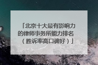 北京十大最有影响力的律师事务所能力排名（胜诉率高口碑好）