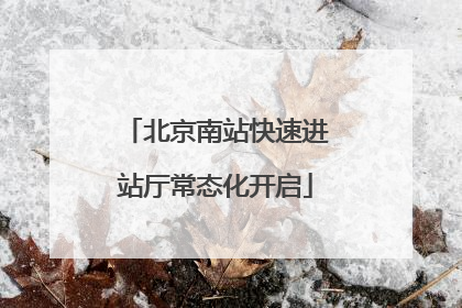 北京南站快速进站厅常态化开启
