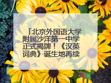 北京外国语大学附属沙洋第一中学正式揭牌！《汉英词典》诞生地再续办学前缘