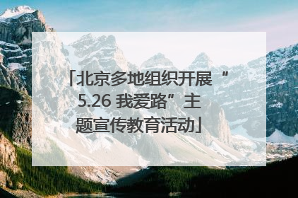 北京多地组织开展“5.26 我爱路”主题宣传教育活动