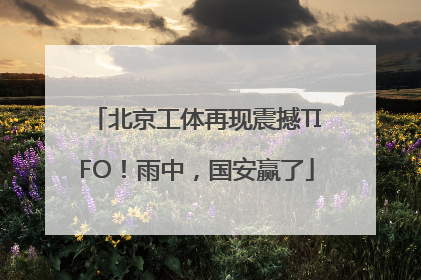 北京工体再现震撼TIFO！雨中，国安赢了