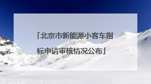 北京市新能源小客车指标申请审核情况公布