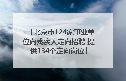 北京市124家事业单位向残疾人定向招聘 提供134个定向岗位