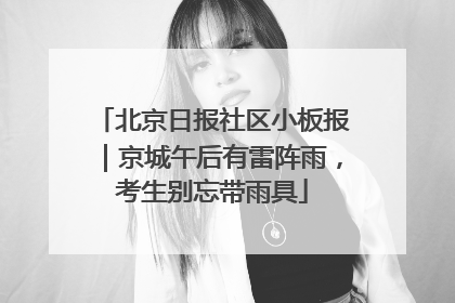 北京日报社区小板报｜京城午后有雷阵雨，考生别忘带雨具