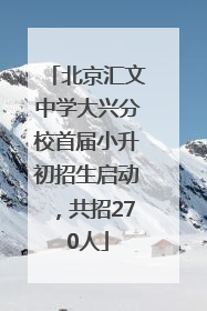北京汇文中学大兴分校首届小升初招生启动，共招270人