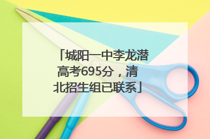 城阳一中李龙潜高考695分，清北招生组已联系