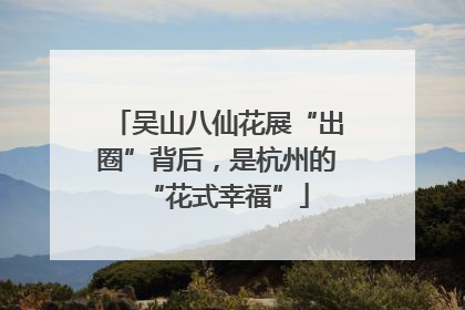 吴山八仙花展“出圈”背后，是杭州的“花式幸福”
