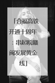 合福高铁开通十周年：串起皖赣闽发展黄金线