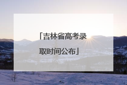 吉林省高考录取时间公布