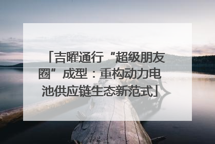 吉曜通行“超级朋友圈”成型：重构动力电池供应链生态新范式