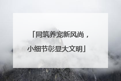 同筑养宠新风尚，小细节彰显大文明