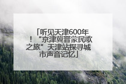 听见天津600年！“京津冀晋蒙民歌之旅”天津站探寻城市声音记忆