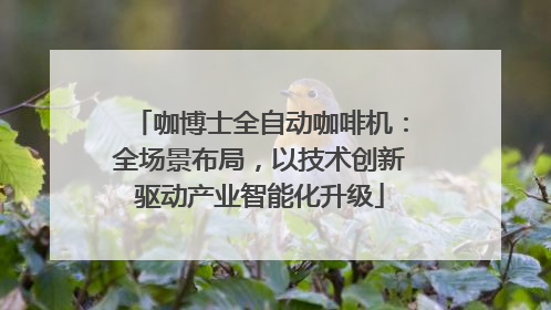 咖博士全自动咖啡机：全场景布局，以技术创新驱动产业智能化升级