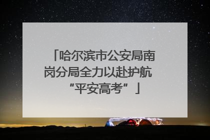 哈尔滨市公安局南岗分局全力以赴护航“平安高考”