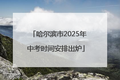 哈尔滨市2025年中考时间安排出炉