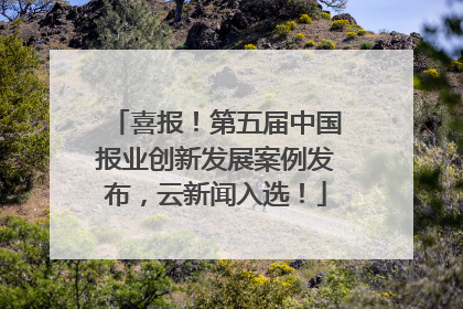喜报！第五届中国报业创新发展案例发布，云新闻入选！