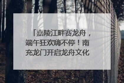 嘉陵江畔赛龙舟，端午狂欢嗨不停！南充龙门开启龙舟文化盛宴｜镜观四川