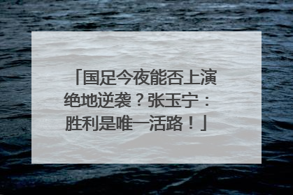 国足今夜能否上演绝地逆袭？张玉宁：胜利是唯一活路！