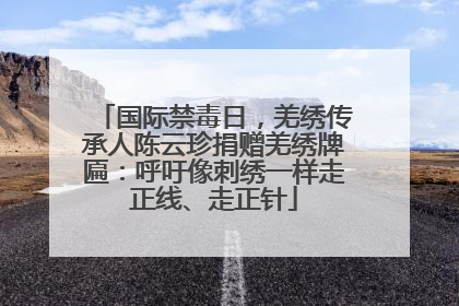 国际禁毒日，羌绣传承人陈云珍捐赠羌绣牌匾：呼吁像刺绣一样走正线、走正针
