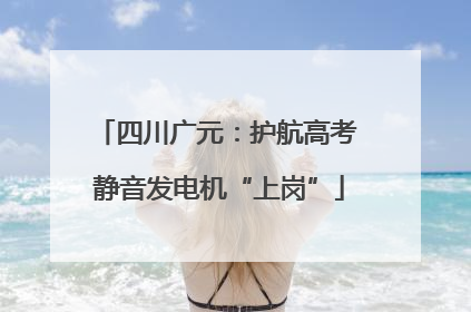 四川广元：护航高考 静音发电机“上岗”