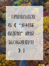 四川自贡发布《“乡村环保茶馆”建设运⾏标准指引》