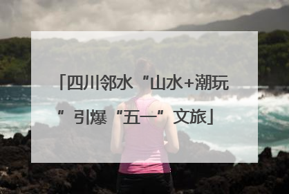 四川邻水“山水+潮玩”引爆“五一”文旅