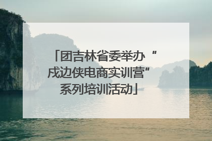 团吉林省委举办“戍边侠电商实训营”系列培训活动