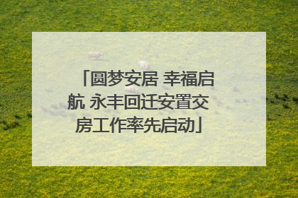 圆梦安居 幸福启航 永丰回迁安置交房工作率先启动