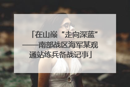 在山巅“走向深蓝”——南部战区海军某观通站练兵备战记事