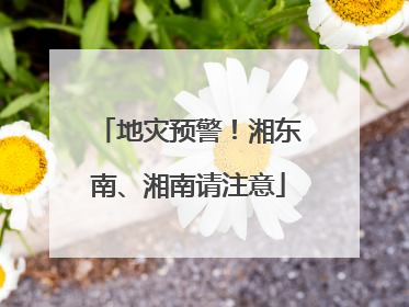 地灾预警！湘东南、湘南请注意