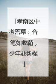 孝南区中考落幕：合笔如收鞘，少年赴新程