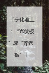宁化淮土：“光伏板”成“养老板”