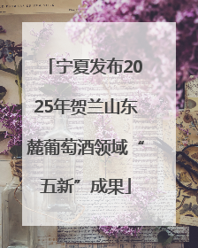 宁夏发布2025年贺兰山东麓葡萄酒领域“五新”成果