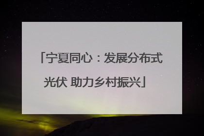 宁夏同心：发展分布式光伏 助力乡村振兴