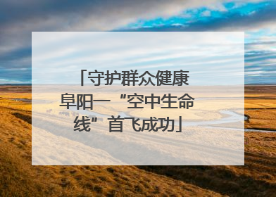 守护群众健康 阜阳一“空中生命线”首飞成功