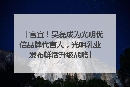 官宣！吴磊成为光明优倍品牌代言人，光明乳业发布鲜活升级战略