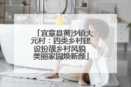 宜章县黄沙镇大元村：四类乡村建设扮靓乡村风貌 美丽家园焕新颜