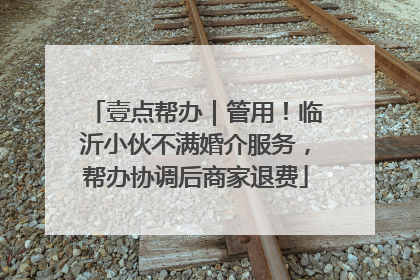壹点帮办｜管用！临沂小伙不满婚介服务，帮办协调后商家退费